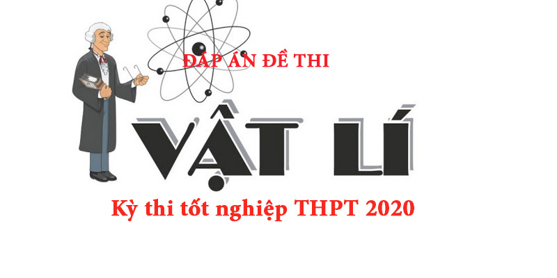 Môn Vật Lý: Đề và bài giải môn vật lý kỳ thi tốt nghiệp THPT 2020
